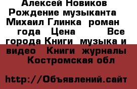 Алексей Новиков “Рождение музыканта“ (Михаил Глинка) роман 1950 года › Цена ­ 250 - Все города Книги, музыка и видео » Книги, журналы   . Костромская обл.